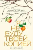Я не буду твоей копией. Как жить, опираясь на свой выбор, а не на семейные сценарии - Даниэле Новара - 2025 год