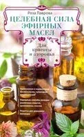Целебная сила эфирных масел для красоты и здоровья - Р. Лаврова - 2019 год