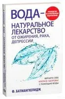 Вода – натуральное лекарство от ожирения, рака, депрессии - Фирейдон Батмангхелидж - 2018 год