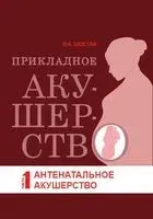 Прикладное акушерство. Антенатальное акушерство. Часть 1 - В. Шостак - 2020 год