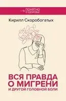 Вся правда о мигрени и другой головной боли - Кирилл Скоробогатых - 2025 год