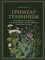 Гримуар травницы. Иллюстрированный справочник по сбору, заготовкам и полезным свойствам дикорастущих растений - Франсуаза Кунстманн - 2025 год