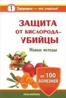 Защита от кислорода-убийцы. Новые методы от 100 болезней - Роза Волкова - 2014 год