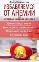 Избавляемся от анемии, или Железные правила здоровья. Причины и виды анемии. Анализы для постановки диагноза. Медикаментозное лечение. Исцеляющая диета - Ирина Пигулевская - 2021 год
