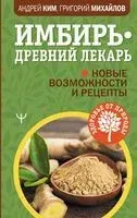 Имбирь – древний лекарь. Новые возможности и рецепты - Андрей Ким, Григорий Михайлов - 2022 год