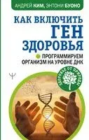Как включить ген здоровья. Программируем организм на уровне ДНК - Энтони Буоно, Андрей Ким - 2022 год
