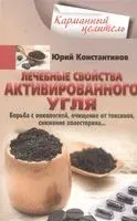 Лечебные свойства активированного угля. Борьба с онкологией, очищение от токсинов, снижение холестерина - Юрий Константинов - 2021 год