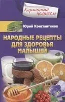 Народные рецепты для здоровья малышей - Юрий Константинов - 2021 год