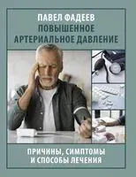 Повышенное артериальное давление. Причины, симптомы и способы лечения - Павел Фадеев - 2025 год