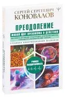 Преодоление. Живой Щит организма в действии. Как помочь организму предупредить вторжение вирусов и преодолеть вызванную ими болезнь. Учебники Информационной медицины - Сергей Коновалов - 2021 год