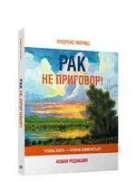 Рак не приговор! Чтобы жить – нужно измениться - Андреас Мориц - 2022 год