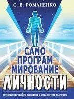 Самопрограммирование личности. Техники настройки сознания и управления мыслями - Сергей Романенко - 2020 год