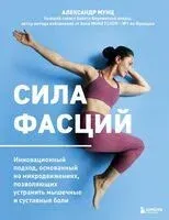 Сила фасций. Инновационный подход, основанный на микродвижениях, позволяющих устранить мышечные и суставные боли - Александр Мунц - 2025 год