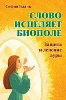 Слово исцеляет биополе. Защита и лечение ауры - София Бланк - 2019 год