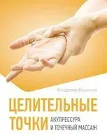 Целительные точки. Акупрессура и точечный массаж - Владимир Васичкин - 2025 год