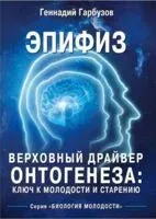 Эпифиз - верховный драйвер онтогенеза: ключ к молодости и старению - Геннадий Гарбузов - 2024 год