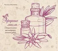 Эфирные масла. Эмоциональная ароматерапия женской судьбы - Регина Жиляева - 2025 год