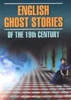 English Ghost Stories of the 19th Century - Генри Джеймс, Чарлз Диккенс, Оскар Уайльд - 2018 год