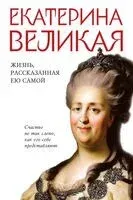 Екатерина Великая. Жизнь, рассказанная ею самой - Екатерина II Великая - 2025 год