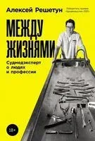 Между жизнями. Судмедэксперт о людях и профессии - Алексей Решетун - 2025 год