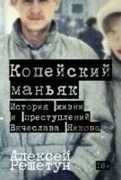 Копейский маньяк. История жизни и преступлений Вячеслава Яикова - Алексей Решетун - 2026 год