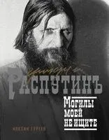 Григорий Распутин. Могилы моей не ищите - Максим Гуреев - 2024 год