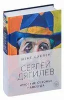 Сергей Дягилев. "Русские сезоны" навсегда - Шенг Схейен - 2024 год
