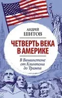 Четверть века в Америке. В Вашингтоне от Клинтона до Трампа - А. Шитов - 2021 год