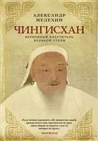 Чингисхан. Верховный властитель Великой степи - Александр Мелехин - 2023 год