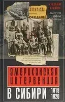 Американская интервенция в Сибири. 1918-1920 - Уильям Грейвс - 2018 год