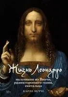 Жизнь Леонардо, мальчишки из Винчи, разностороннего гения, скитальца - Карло Вечче - 2025 год