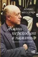 Жизнь переходит в память. Художник о художниках - Борис Мессерер - 2022 год
