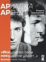 «Искусство твое никуда не уйдет…». Ариадна Арендт в кругу московских скульпторов - 2018 год