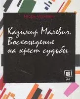 Казимир Малевич. Восхождение на крест судьбы - И. Малевич - 2013 год
