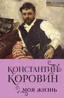 Константин Коровин. Моя жизнь - Константин Коровин - 2024 год