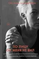 По лицу он меня не бил. История о насилии, абьюзе и освобождении - Оксана Шалыгина - 2020 год