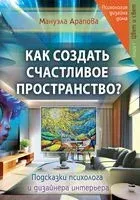 Как создать счастливое пространство? Книга 1. Цвет и свет - Мануэла Арапова - 2023 год