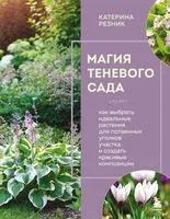 Магия теневого сада. Как выбрать идеальные растения для потаенных уголков участка и создать красивые композиции - Катерина Резник - 2026 год