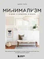 Минимализм в доме, в гардеробе, в жизни. Как уменьшить беспорядок и создать больше места для того, что действительно важно - Шира Гилл - 2023 год