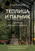 Теплица и парник. Секреты раннего урожая - Елена Имбирева - 2025 год