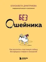 Без ошейника. Как воспитать счастливую собаку без вредных мифов и наказаний - Елизавета Дмитриева - 2025 год