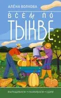 Всем по тыкве. Выращиваем, ухаживаем и едим - Алена Волкова - 2023 год