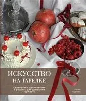 Искусство на тарелке. Сервировка, вдохновение и рецепты для домашних торжеств - Натия Надоева - 2024 год