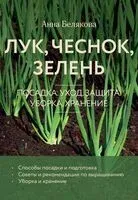 Лук, чеснок, зелень. Посадка. Уход. Защита. Уборка. Хранение - Анна Белякова - 2025 год