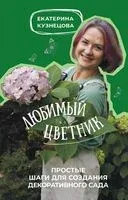 Любимый цветник. Простые шаги для создания декоративного сада - Екатерина Кузнецова - 2023 год