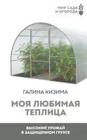 Моя любимая теплица. Высокий урожай в защищённом грунте - Галина Кизима - 2023 год