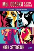 Мы, собаки и другие животные. Записки дрессировщика - Иван Затевахин - 2024 год