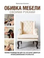 Обивка мебели своими руками. Полное руководство для тех, кто хочет добиться профессионального результата - Малкольм Хопкинс - 2024 год