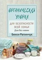 Органическая уборка для безопасности всей семьи. Дом без химии - Бекки Рапинчук - 2020 год