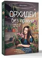 Орхидеи без правил. Шпаргалка-трекер по уходу за самыми красивыми и капризными цветами - Ирина Давтян - 2025 год